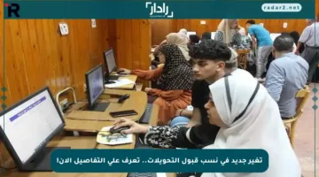 تغير جديد في نسب قبول التحويلات.. تعرف على التفاصيل الآن!